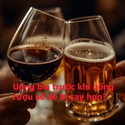 Uống bia trước khi uống rượu sẽ dễ bị say hơn